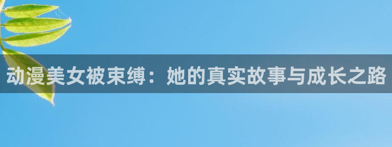 动漫共和国omofun：动漫美女被束缚：她的真实故事与成长之路