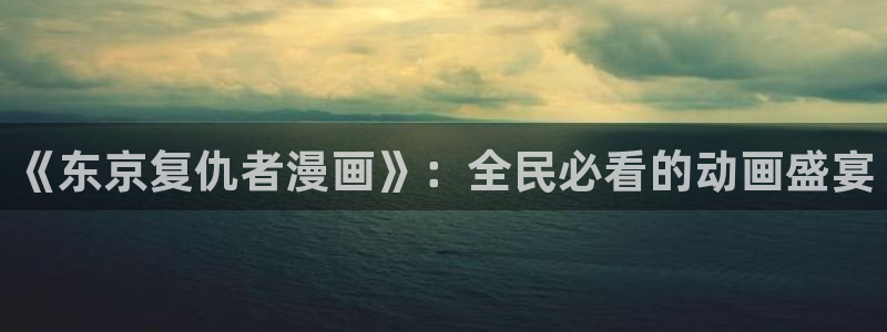 omofun动漫网页：《东京复仇者漫画》：全民必看的动画盛宴