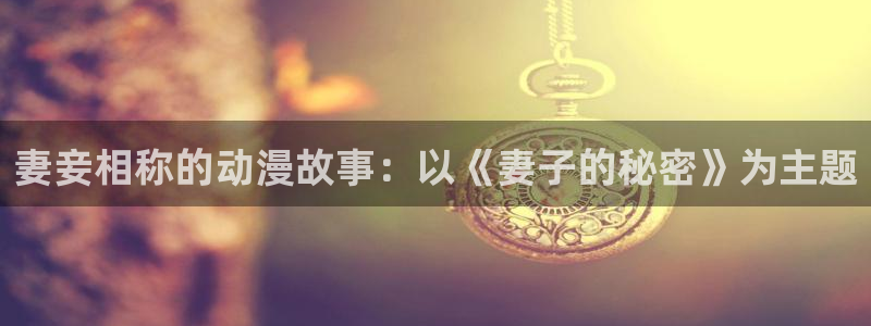 omofun动漫官网：妻妾相称的动漫故事：以《妻子的秘密》为主题