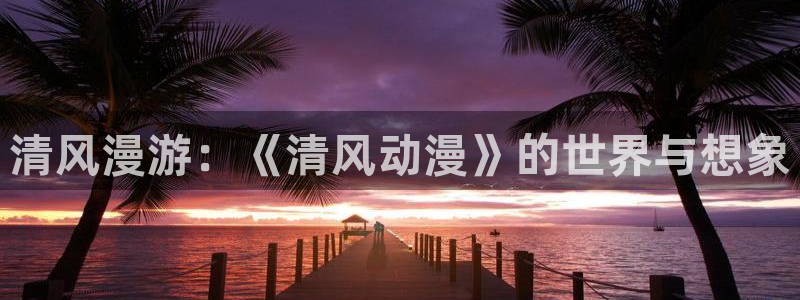 omofun动漫 官网：清风漫游：《清风动漫》的世界与想象