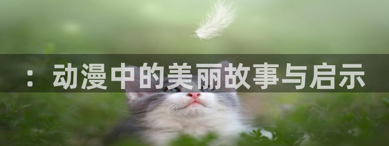 omofun动漫下载最新版：：动漫中的美丽故事与启示