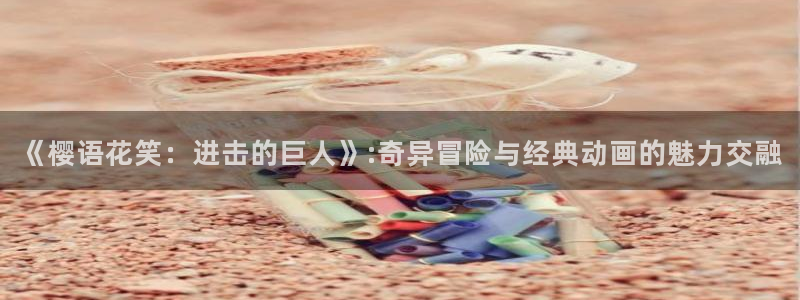 omofun动漫网在线观看：《樱语花笑：进击的巨人》:奇异冒险与经典动画的魅力交融