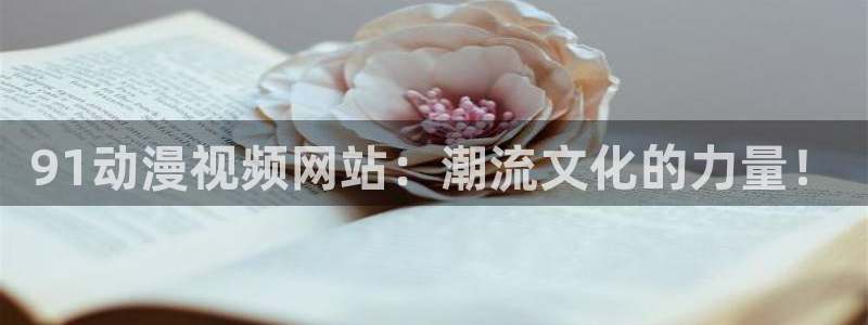 omofun动漫：91动漫视频网站：潮流文化的力量！